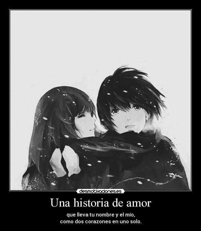 Una historia de amor - que lleva tu nombre y el mío,
como dos corazones en uno solo.