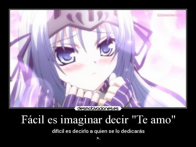 Fácil es imaginar decir Te amo - difícil es decirlo a quien se lo dedicarás
>.