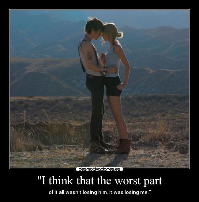 I think that the worst part - of it all wasnt losing him. It was losing me.