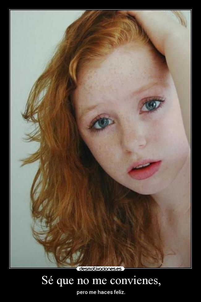 Sé que no me convienes, - pero me haces feliz.