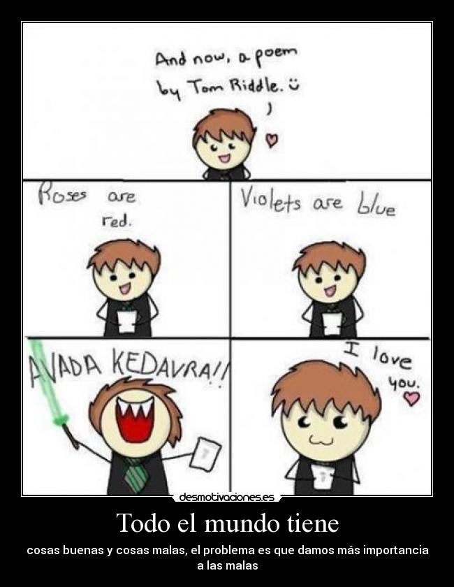 Todo el mundo tiene - cosas buenas y cosas malas, el problema es que damos más importancia a las malas