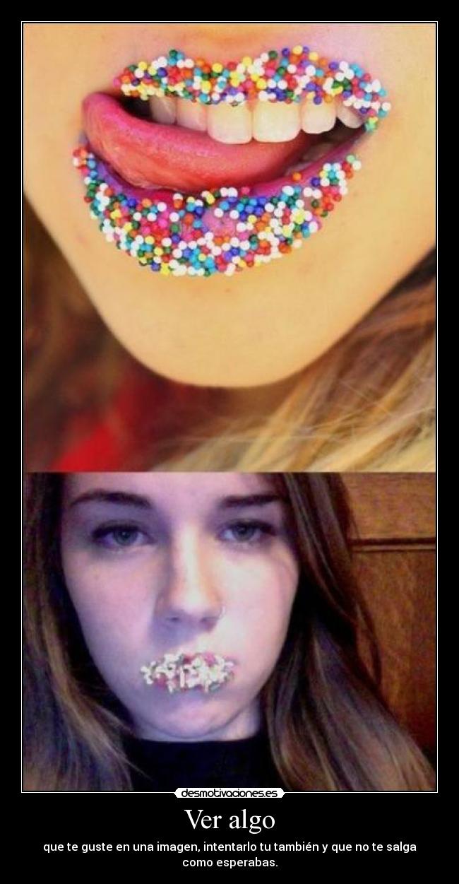 Ver algo - que te guste en una imagen, intentarlo tu también y que no te salga como esperabas.