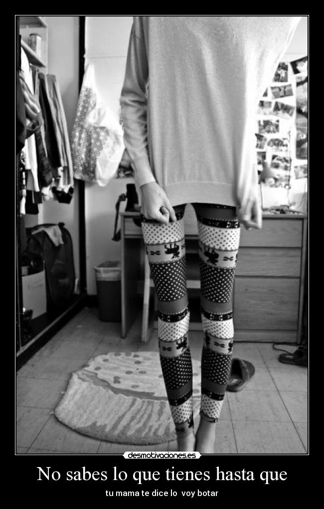 No sabes lo que tienes hasta que - tu mama te dice lo voy botar