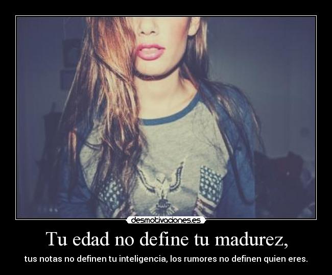 Tu edad no define tu madurez, - tus notas no definen tu inteligencia, los rumores no definen quien eres.