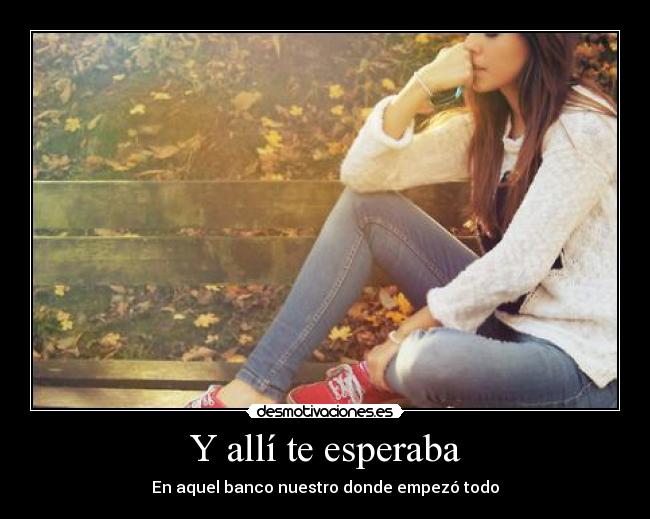 Y allí te esperaba - En aquel banco nuestro donde empezó todo