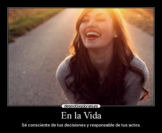En la Vida - Sé consciente de tus decisiones y responsable de tus actos.