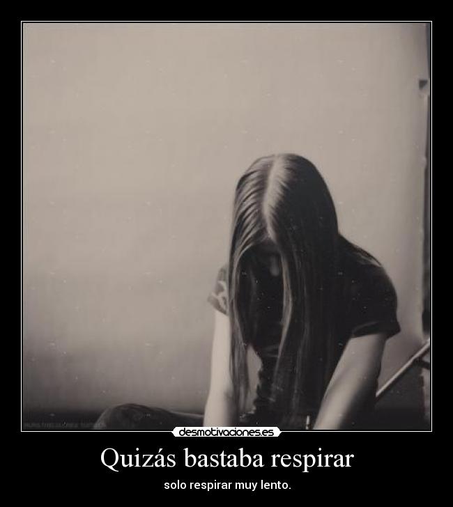 Quizás bastaba respirar - solo respirar muy lento.