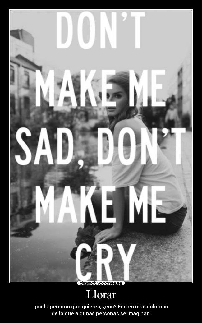 Llorar - por la persona que quieres, ¿eso? Eso es más doloroso
de lo que algunas personas se imaginan.