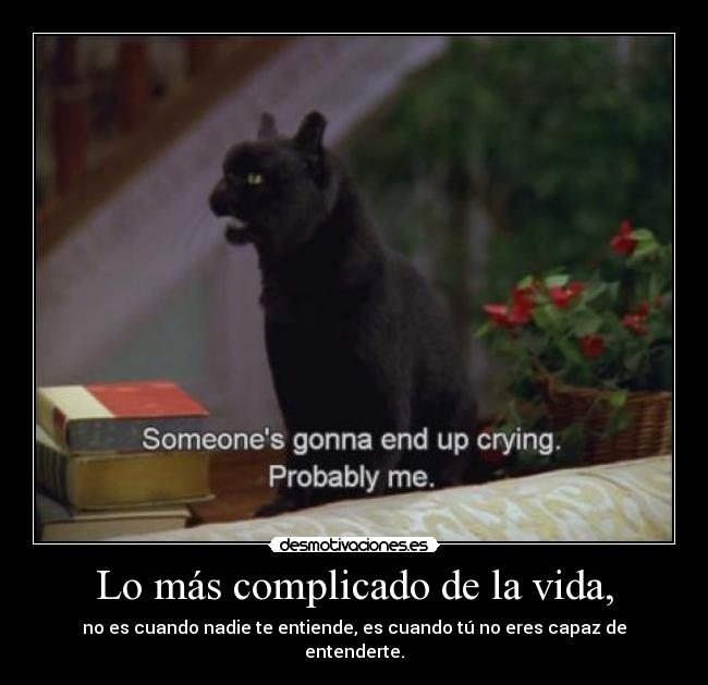 Lo más complicado de la vida, - no es cuando nadie te entiende, es cuando tú no eres capaz de entenderte.