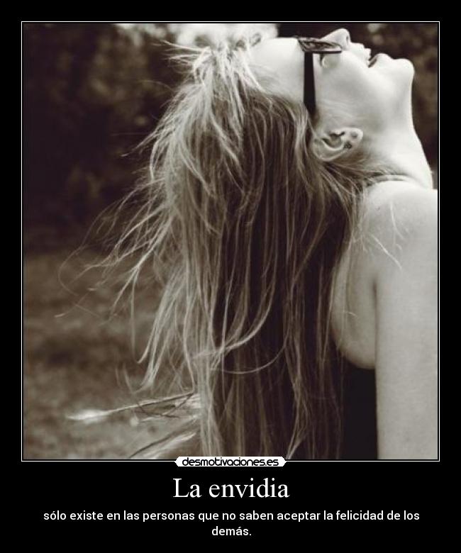 La envidia - sólo existe en las personas que no saben aceptar la felicidad de los demás.