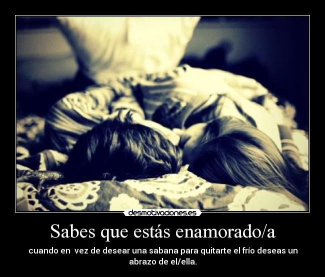 Sabes que estás enamorado/a - cuando en vez de desear una sabana para quitarte el frío deseas un abrazo de el/ella.