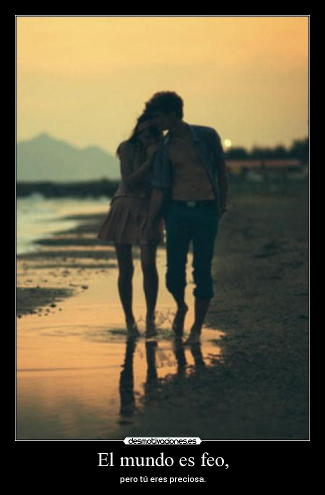 El mundo es feo, - pero tú eres preciosa.