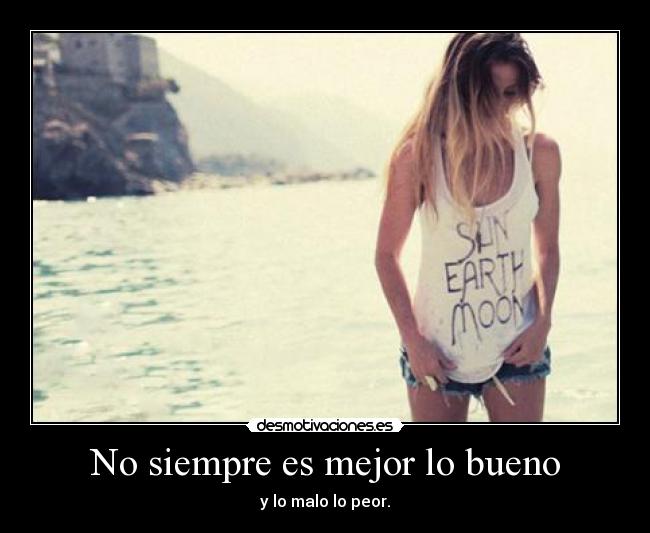 No siempre es mejor lo bueno - y lo malo lo peor.