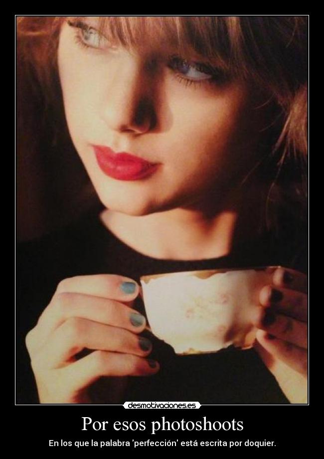 Por esos photoshoots - En los que la palabra perfección está escrita por doquier.