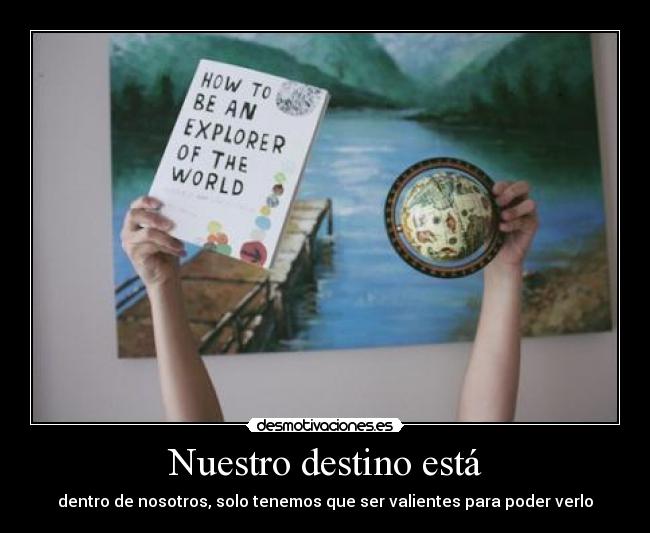 Nuestro destino está - dentro de nosotros, solo tenemos que ser valientes para poder verlo