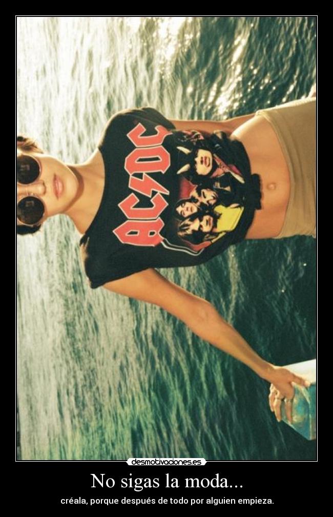 No sigas la moda... - créala, porque después de todo por alguien empieza.