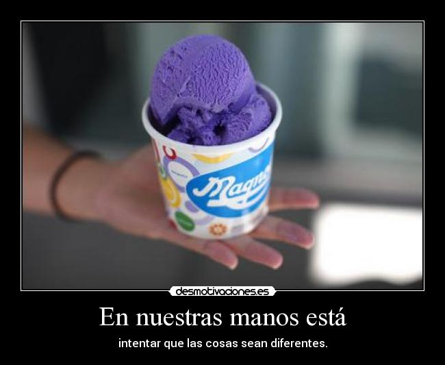 En nuestras manos está - intentar que las cosas sean diferentes.