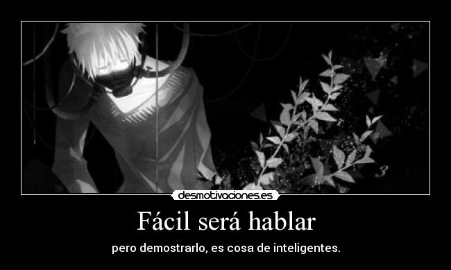 Fácil será hablar - pero demostrarlo, es cosa de inteligentes.