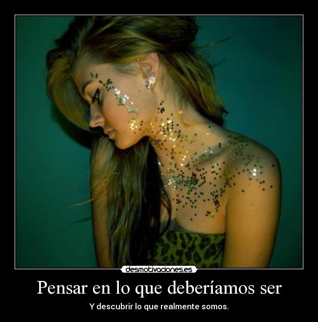 Pensar en lo que deberíamos ser - Y descubrir lo que realmente somos.