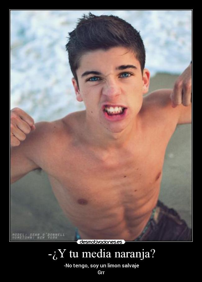 -¿Y tu media naranja? - -No tengo, soy un limon salvaje
Grr