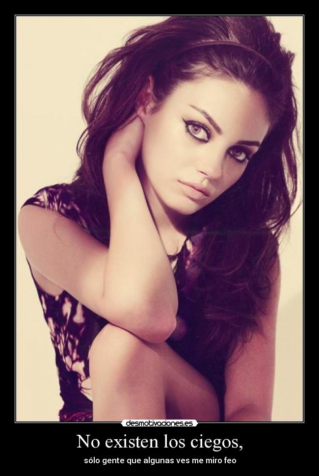No existen los ciegos, - sólo gente que algunas ves me miro feo