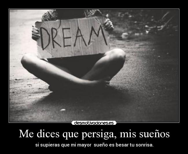 Me dices que persiga, mis sueños - si supieras que mi mayor sueño es besar tu sonrisa.