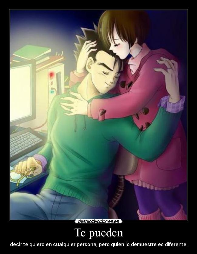 Te pueden - decir te quiero en cualquier persona, pero quien lo demuestre es diferente.