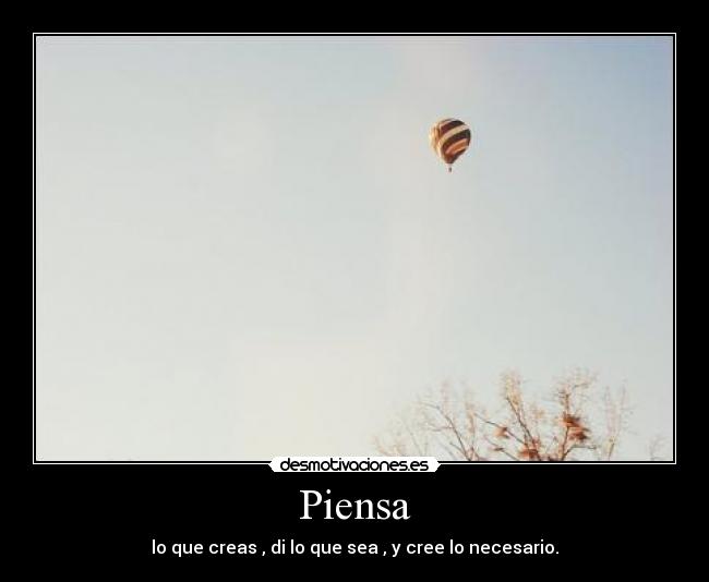 Piensa - lo que creas , di lo que sea , y cree lo necesario.