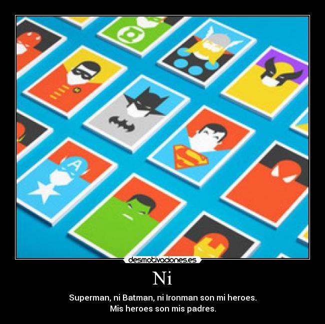 Ni - Superman, ni Batman, ni Ironman son mi heroes.
Mis heroes son mis padres.