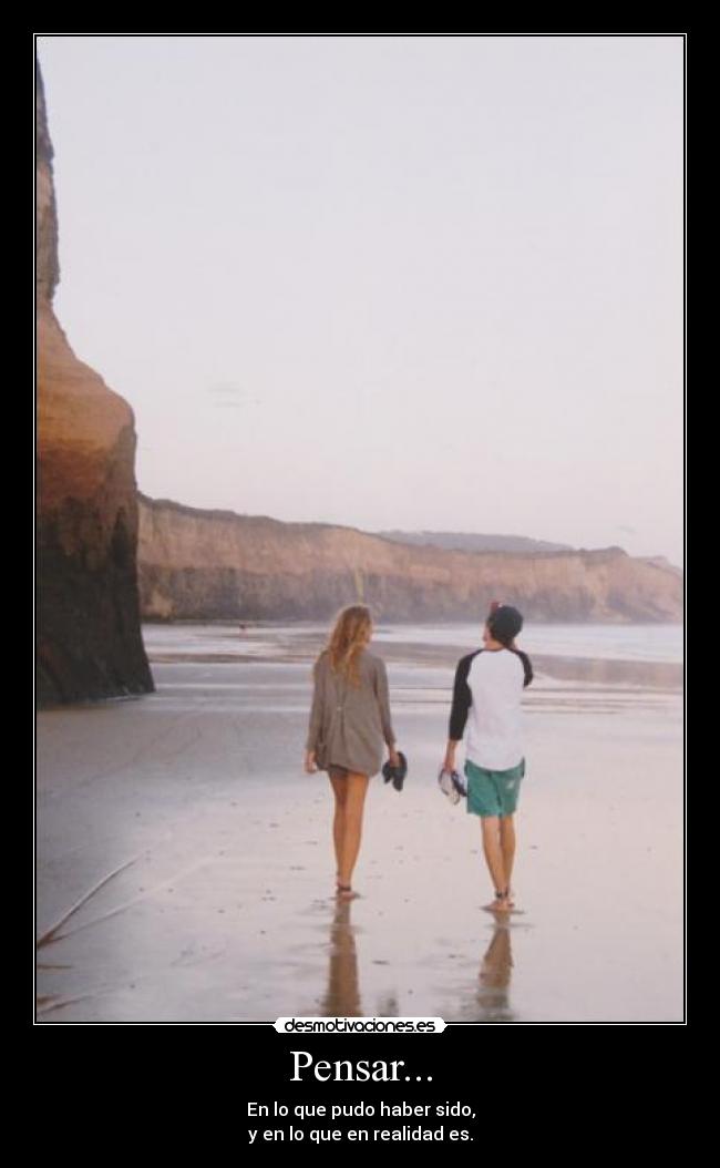 Pensar... - En lo que pudo haber sido,
y en lo que en realidad es.