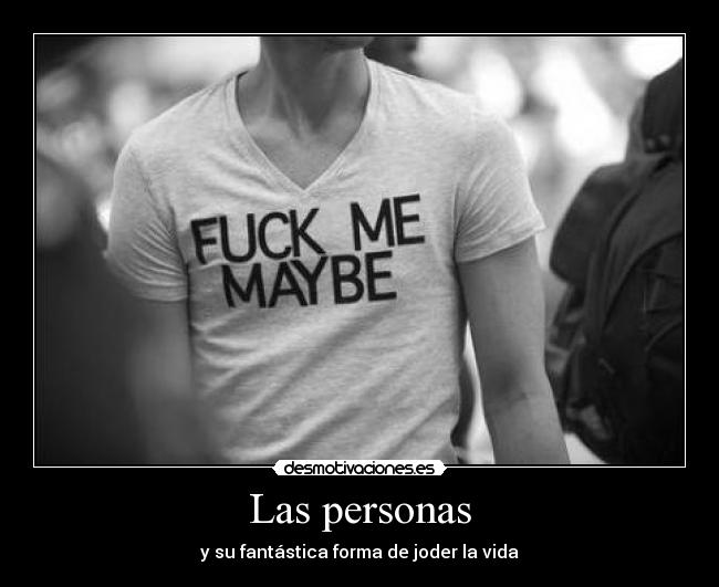 Las personas - y su fantástica forma de joder la vida