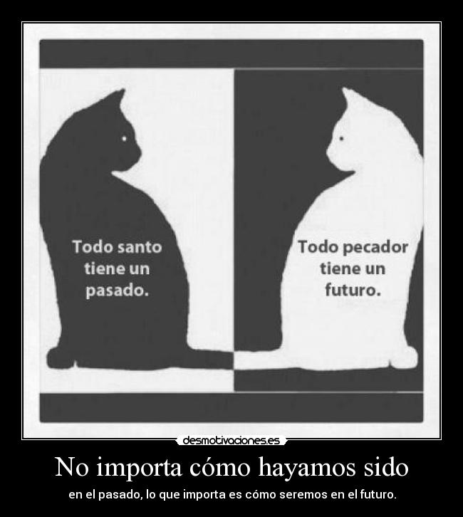 No importa cómo hayamos sido -