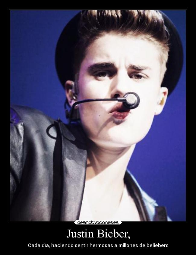 Justin Bieber, - Cada dìa, haciendo sentir hermosas a millones de beliebers♥
