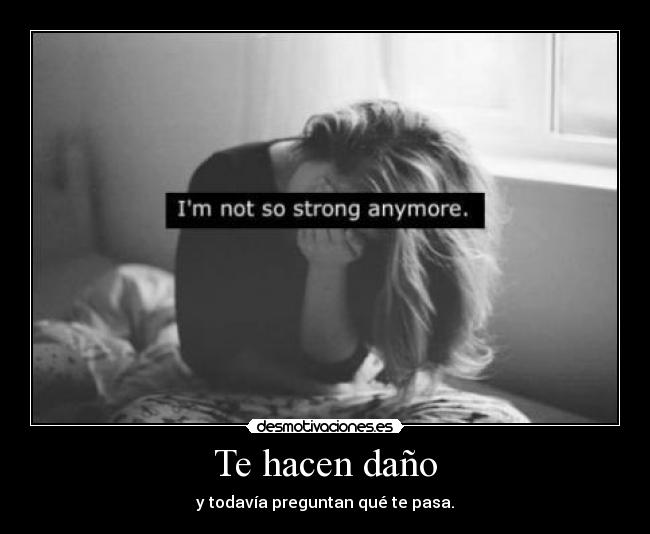 Te hacen daño - y todavía preguntan qué te pasa.