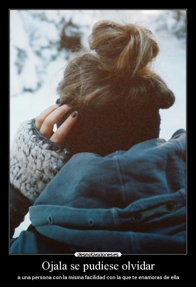 Ojala se pudiese olvidar - a una persona con la misma facilidad con la que te enamoras de ella