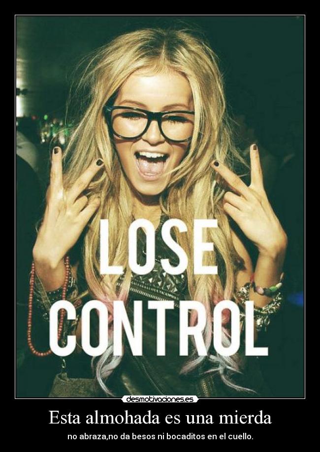 Esta almohada es una mierda - no abraza,no da besos ni bocaditos en el cuello.