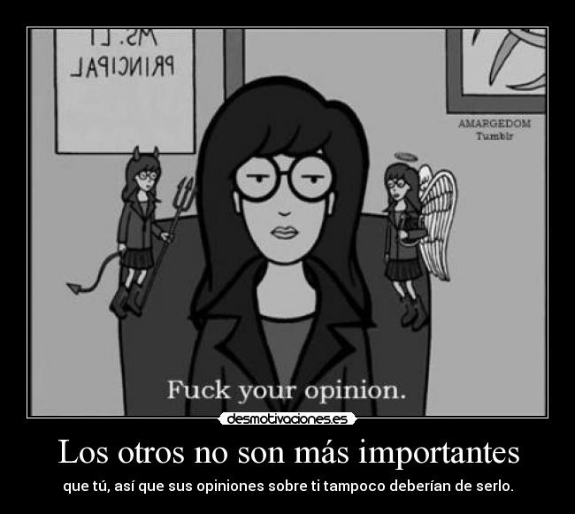 Los otros no son más importantes - que tú, así que sus opiniones sobre ti tampoco deberían de serlo.