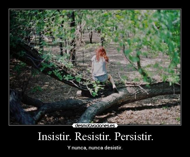 Insistir. Resistir. Persistir. - Y nunca, nunca desistir.