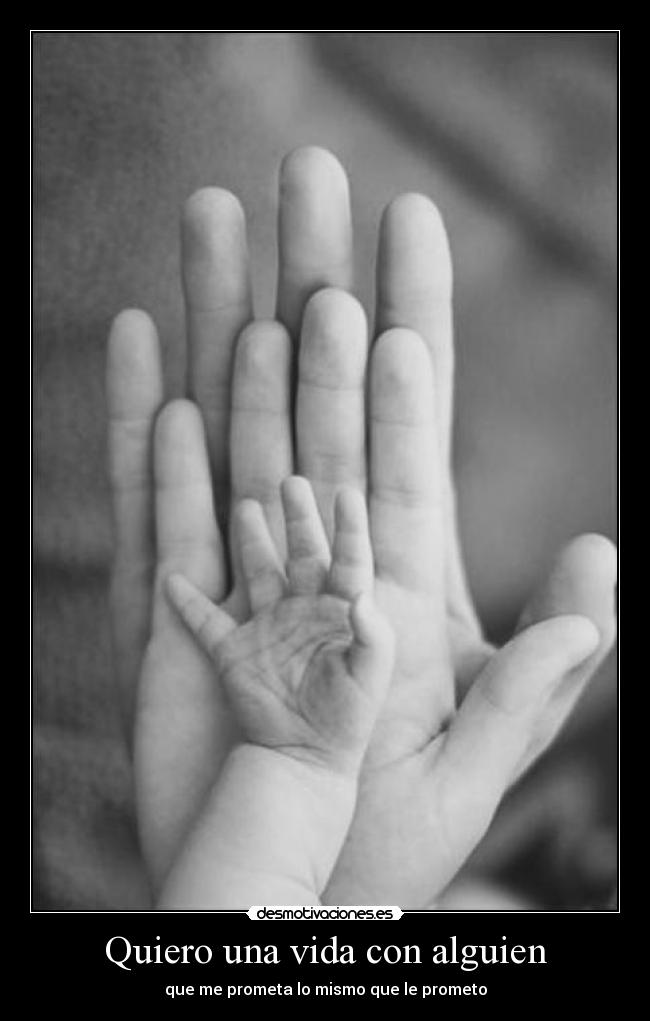 Quiero una vida con alguien - que me prometa lo mismo que le prometo