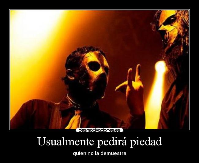 Usualmente pedirá piedad -