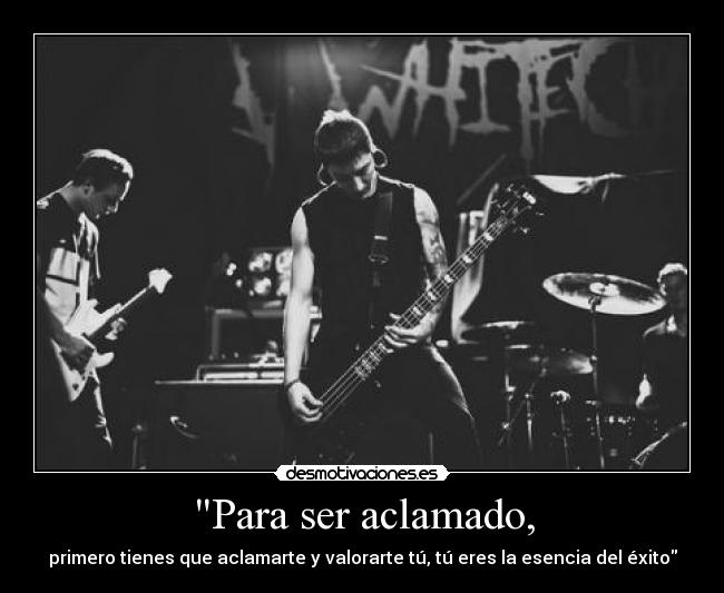 Para ser aclamado, - primero tienes que aclamarte y valorarte tú, tú eres la esencia del éxito