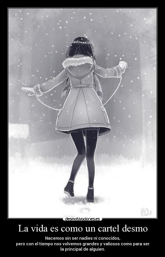 La vida es como un cartel desmo - Nacemos sin ser nadies ni conocidos,
pero con el tiempo nos volvemos grandes y valiosos como para ser
la principal de alguien.