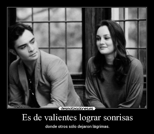 Es de valientes lograr sonrisas - donde otros sólo dejaron lágrimas.