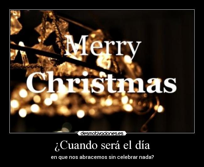 ¿Cuando será el día - en que nos abracemos sin celebrar nada?