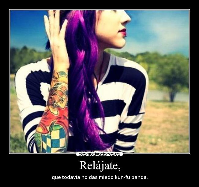 Relájate, - que todavía no das miedo kun-fu panda.