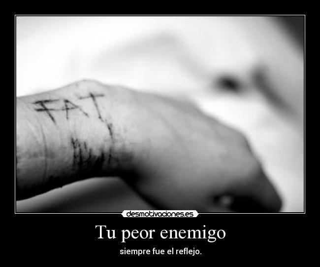 Tu peor enemigo - siempre fue el reflejo.