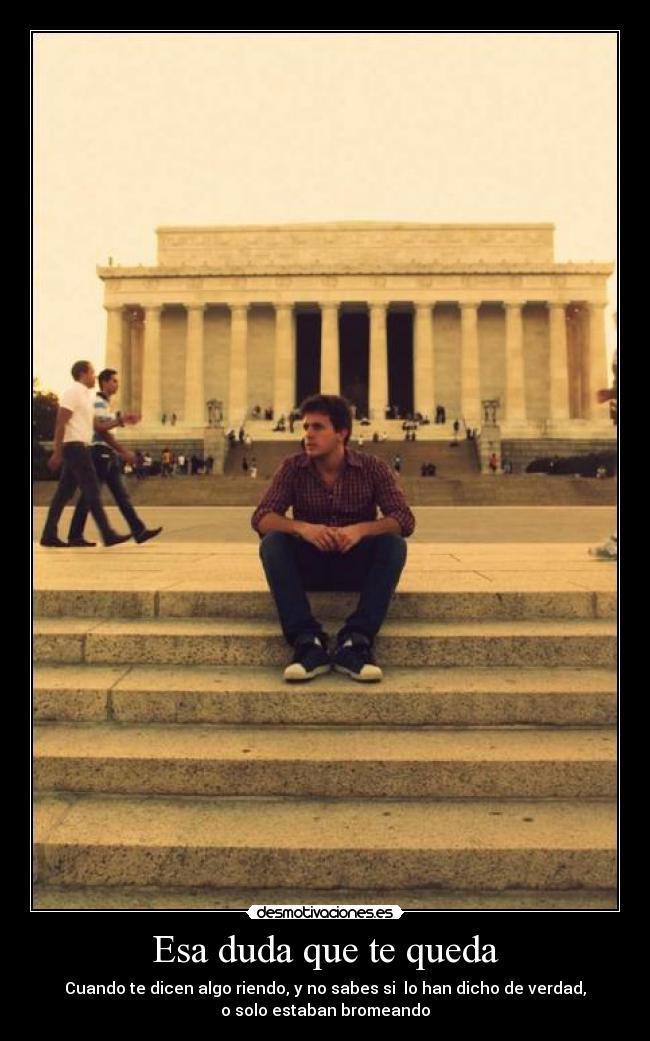 Esa duda que te queda - Cuando te dicen algo riendo, y no sabes si  lo han dicho de verdad,
o solo estaban bromeando