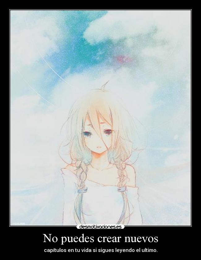 No puedes crear nuevos - capítulos en tu vida si sigues leyendo el ultimo.