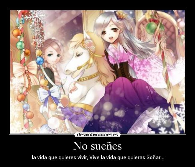 No sueñes - la vida que quieres vivir, Vive la vida que quieras Soñar…