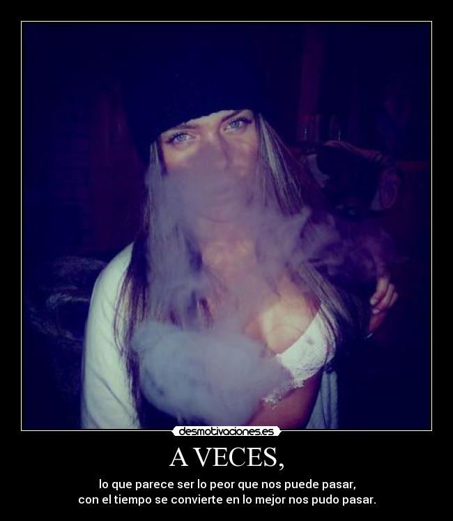 A VECES, - lo que parece ser lo peor que nos puede pasar,
con el tiempo se convierte en lo mejor nos pudo pasar.
